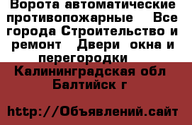 Ворота автоматические противопожарные  - Все города Строительство и ремонт » Двери, окна и перегородки   . Калининградская обл.,Балтийск г.